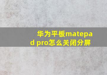 华为平板matepad pro怎么关闭分屏